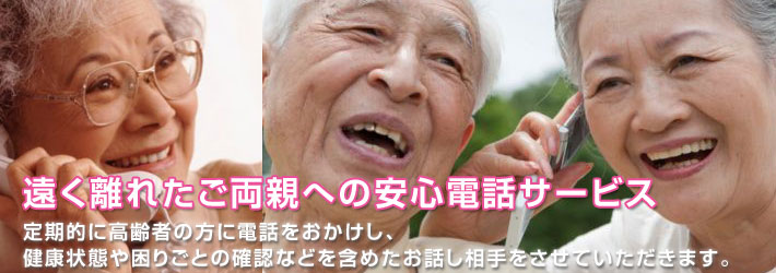 遠く離れたご両親への安心電話サービス。定期的に高齢者の方に電話をおかけし、健康状態や困りごとの確認などを含めたお話し相手をさせていただきます。